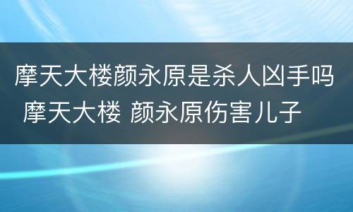 摩天大楼颜永原是杀人凶手吗 摩天大楼 颜永原伤害儿子