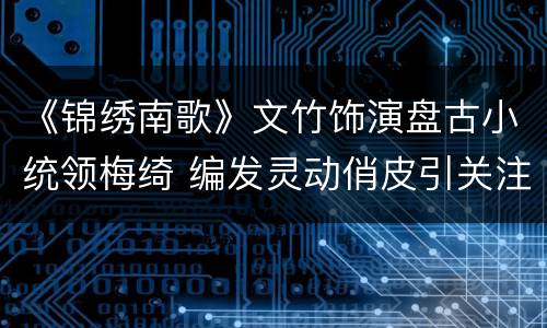 《锦绣南歌》文竹饰演盘古小统领梅绮 编发灵动俏皮引关注