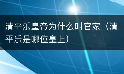 清平乐皇帝为什么叫官家（清平乐是哪位皇上）