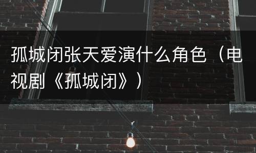孤城闭张天爱演什么角色（电视剧《孤城闭》）
