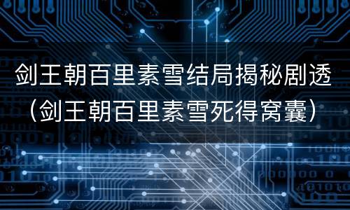 剑王朝百里素雪结局揭秘剧透（剑王朝百里素雪死得窝囊）
