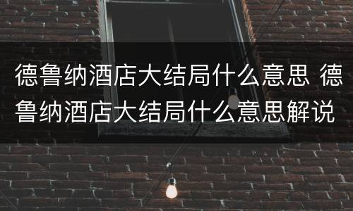 德鲁纳酒店大结局什么意思 德鲁纳酒店大结局什么意思解说