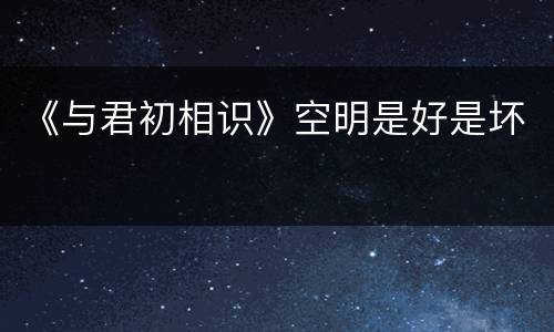 《与君初相识》空明是好是坏