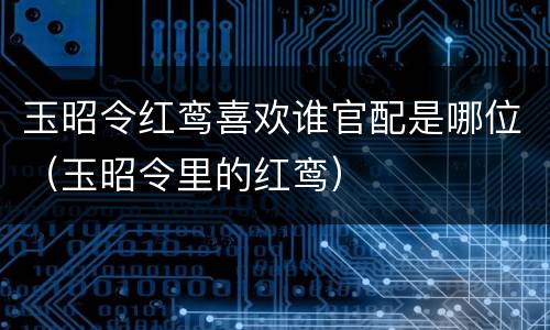玉昭令红鸾喜欢谁官配是哪位（玉昭令里的红鸾）