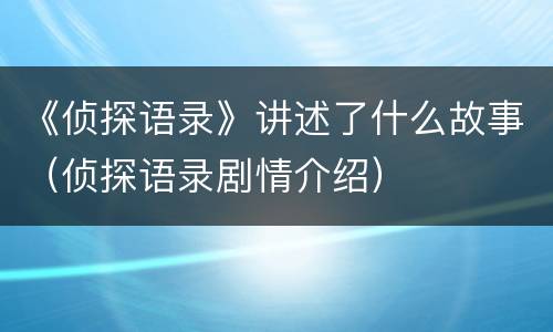 《侦探语录》讲述了什么故事（侦探语录剧情介绍）