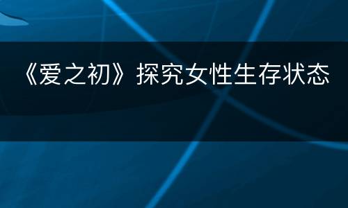 《爱之初》探究女性生存状态
