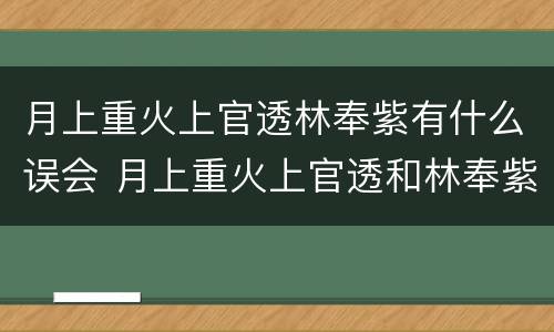 月上重火上官透林奉紫有什么误会 月上重火上官透和林奉紫什么时候解开误会