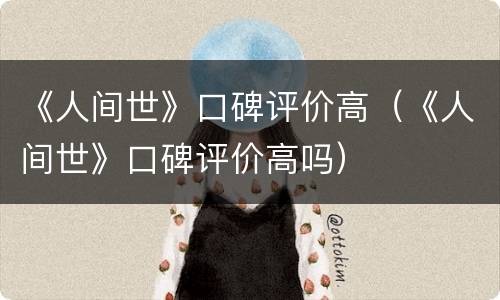 《人间世》口碑评价高（《人间世》口碑评价高吗）