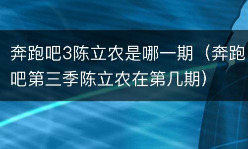 奔跑吧3陈立农是哪一期（奔跑吧第三季陈立农在第几期）