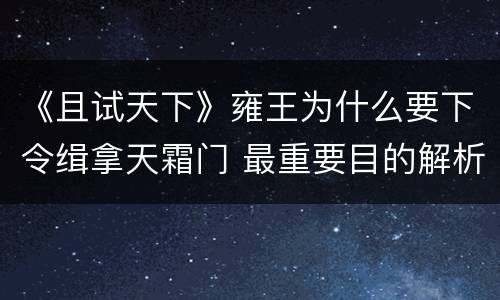 《且试天下》雍王为什么要下令缉拿天霜门 最重要目的解析
