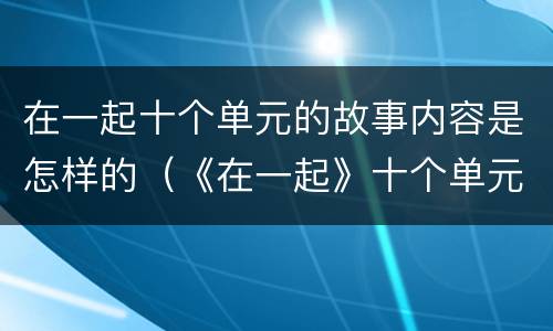 在一起十个单元的故事内容是怎样的（《在一起》十个单元）