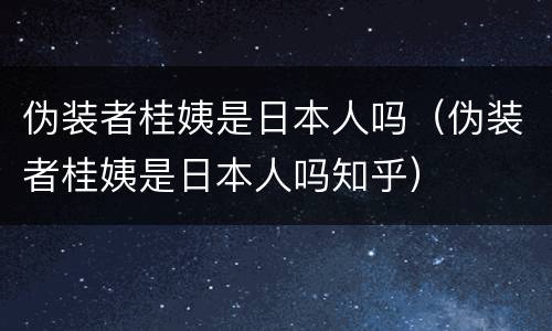 伪装者桂姨是日本人吗（伪装者桂姨是日本人吗知乎）