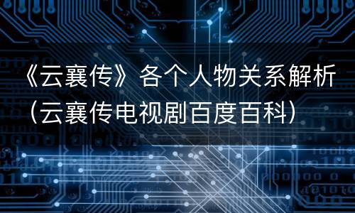 《云襄传》各个人物关系解析（云襄传电视剧百度百科）