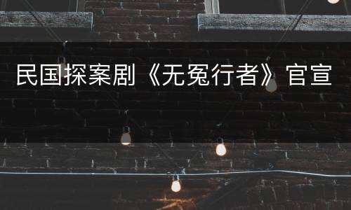 民国探案剧《无冤行者》官宣