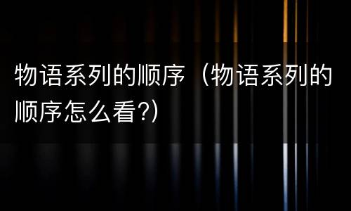 物语系列的顺序（物语系列的顺序怎么看?）
