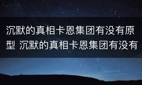 沉默的真相卡恩集团有没有原型 沉默的真相卡恩集团有没有原型?