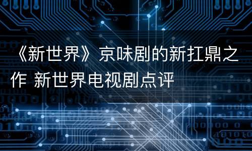 《新世界》京味剧的新扛鼎之作 新世界电视剧点评