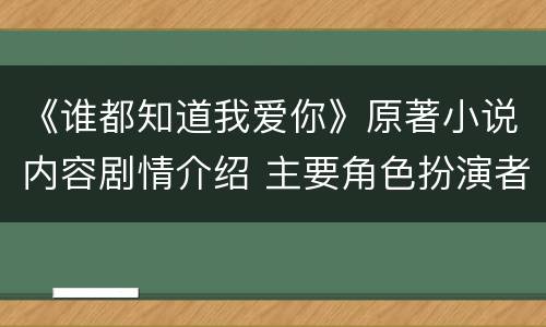 《谁都知道我爱你》原著小说内容剧情介绍 主要角色扮演者简介