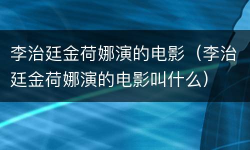 李治廷金荷娜演的电影（李治廷金荷娜演的电影叫什么）