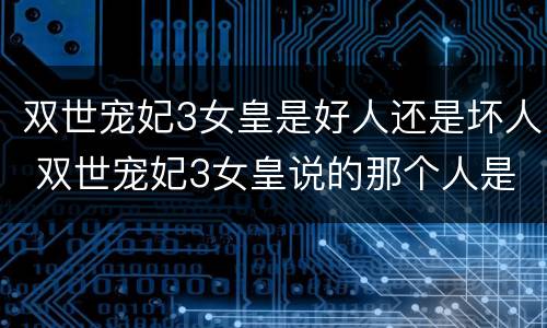 双世宠妃3女皇是好人还是坏人 双世宠妃3女皇说的那个人是谁