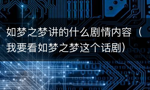 如梦之梦讲的什么剧情内容（我要看如梦之梦这个话剧）