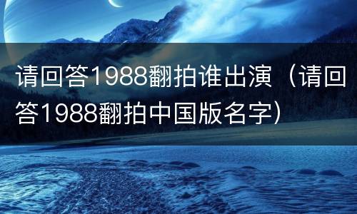 请回答1988翻拍谁出演（请回答1988翻拍中国版名字）