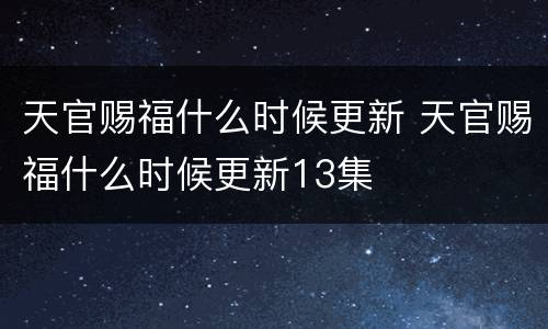 天官赐福什么时候更新 天官赐福什么时候更新13集