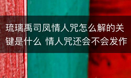 琉璃禹司凤情人咒怎么解的关键是什么 情人咒还会不会发作