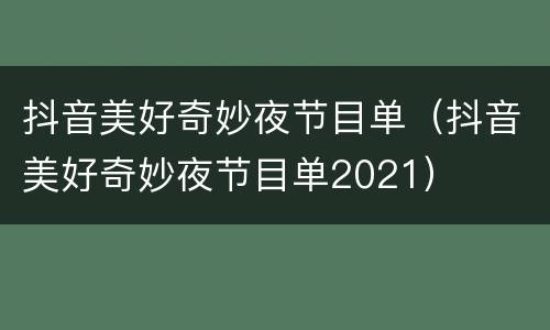 抖音美好奇妙夜节目单（抖音美好奇妙夜节目单2021）