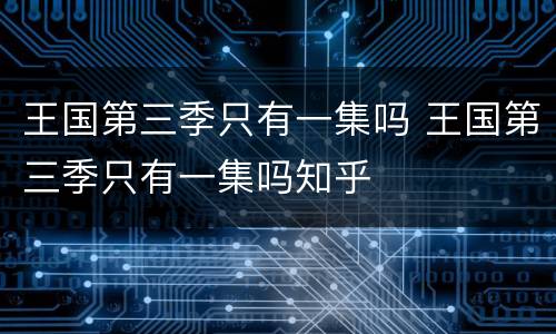 王国第三季只有一集吗 王国第三季只有一集吗知乎