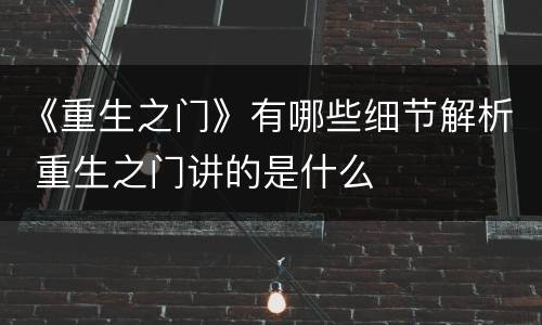 《重生之门》有哪些细节解析 重生之门讲的是什么