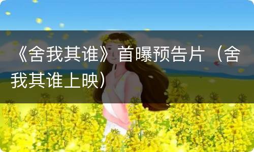 《舍我其谁》首曝预告片（舍我其谁上映）