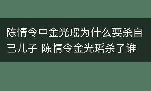 陈情令中金光瑶为什么要杀自己儿子 陈情令金光瑶杀了谁