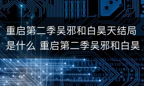 重启第二季吴邪和白昊天结局是什么 重启第二季吴邪和白昊天结局是什么意思