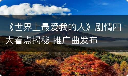 《世界上最爱我的人》剧情四大看点揭秘 推广曲发布
