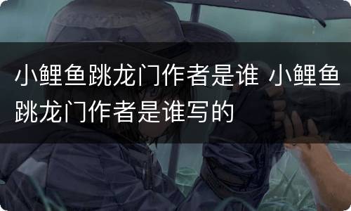 小鲤鱼跳龙门作者是谁 小鲤鱼跳龙门作者是谁写的