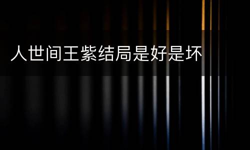人世间王紫结局是好是坏