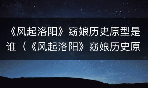 《风起洛阳》窈娘历史原型是谁（《风起洛阳》窈娘历史原型是谁）