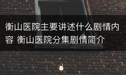 衡山医院主要讲述什么剧情内容 衡山医院分集剧情简介