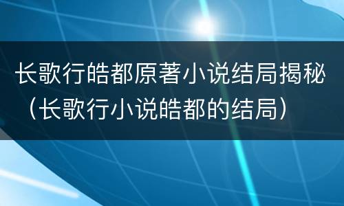 长歌行皓都原著小说结局揭秘（长歌行小说皓都的结局）