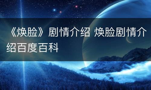 《焕脸》剧情介绍 焕脸剧情介绍百度百科