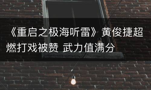 《重启之极海听雷》黄俊捷超燃打戏被赞 武力值满分