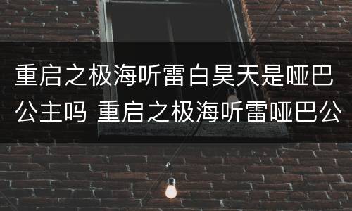 重启之极海听雷白昊天是哑巴公主吗 重启之极海听雷哑巴公主是谁