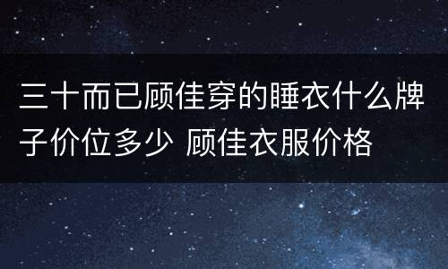 三十而已顾佳穿的睡衣什么牌子价位多少 顾佳衣服价格