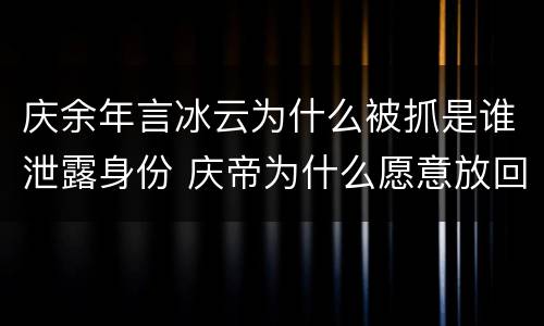 庆余年言冰云为什么被抓是谁泄露身份 庆帝为什么愿意放回肖恩