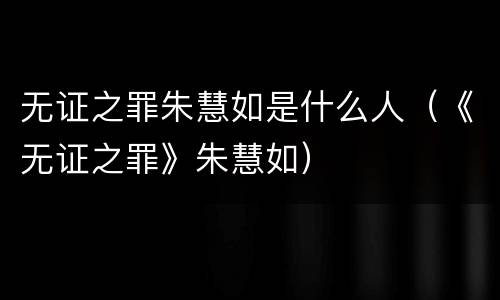 无证之罪朱慧如是什么人（《无证之罪》朱慧如）