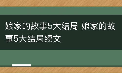 娘家的故事5大结局 娘家的故事5大结局续文
