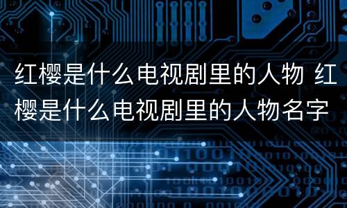 红樱是什么电视剧里的人物 红樱是什么电视剧里的人物名字