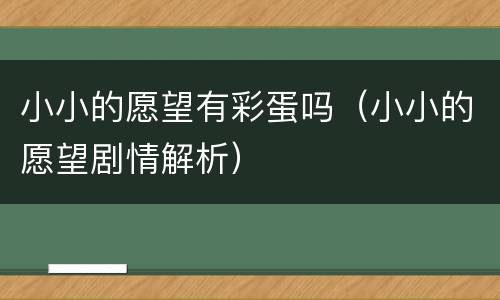 小小的愿望有彩蛋吗（小小的愿望剧情解析）