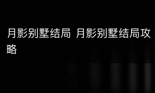 月影别墅结局 月影别墅结局攻略